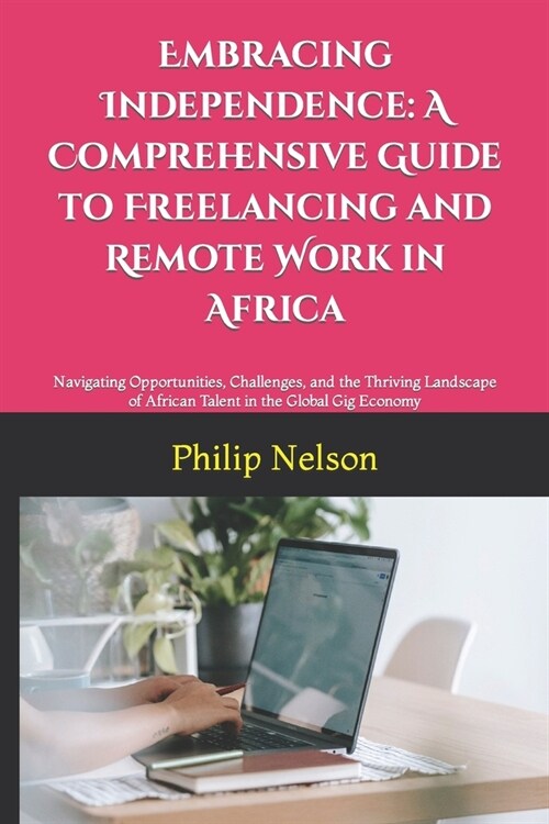 Embracing Independence: A Comprehensive Guide to Freelancing and Remote Work in Africa: Navigating Opportunities, Challenges, and the Thriving (Paperback)