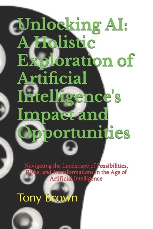 Unlocking AI: A Holistic Exploration of Artificial Intelligences Impact and Opportunities: Navigating the Landscape of Possibilitie (Paperback)