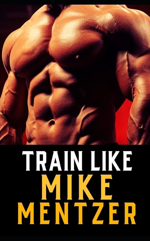 Train Like Mike Mentzer: Unleash Your Inner Champion With The Mentzer Method and High Intensity Training (Paperback)