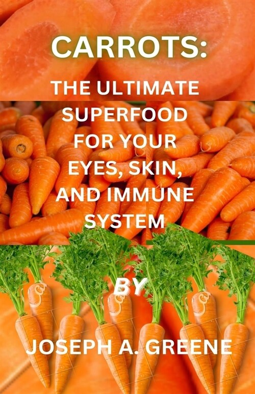 Carrots: The Ultimate Superfood for Your Eyes, Skin and Immune System (Paperback)