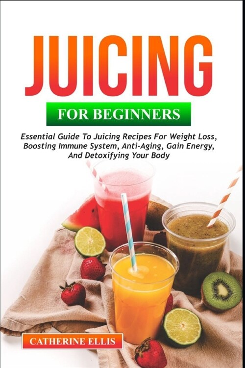 Juicing for Beginners: Essential Guide to Juicing Recipes for Weight Loss, Boosting Immune System, Anti - Aging, Gain Energy and Detoxifying (Paperback)