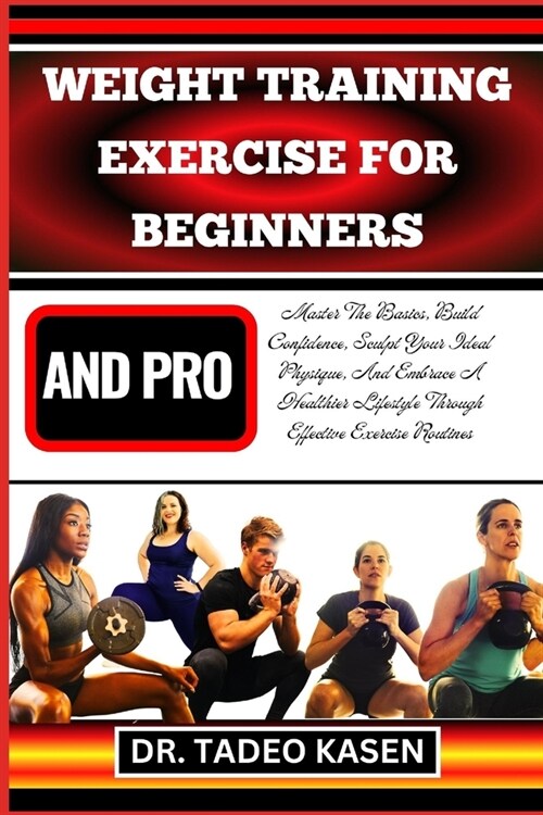 Weight Training Exercise for Beginners and Pro: Master The Basics, Build Confidence, Sculpt Your Ideal Physique, And Embrace A Healthier Lifestyle Thr (Paperback)