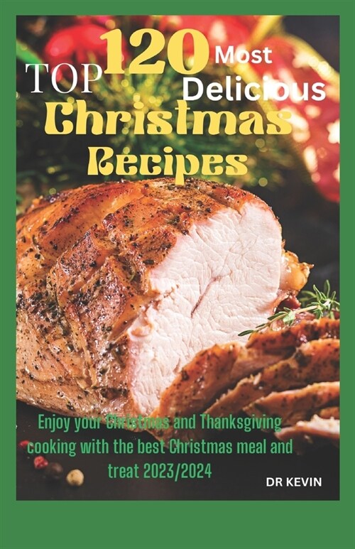 Top 120 Most Delicious Christmas Recipes: Enjoy your Christmas and Thanksgiving cooking with the best Christmas meal and treat 2023/2024 (Paperback)