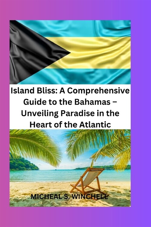 Island Bliss: A Comprehensive Guide to the Bahamas-Unveiling Paradise in the Atlantic: Discover Sun-Kissed Shores, Vibrant Culture, (Paperback)