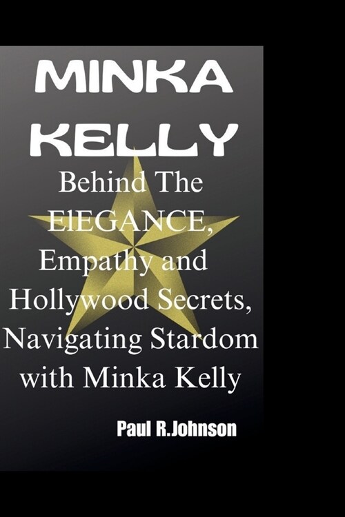 Minka Kelly: Behind The ElEGANCE, Empathy and Hollywood Secrets, Navigating Stardom with Minka Kelly (Paperback)