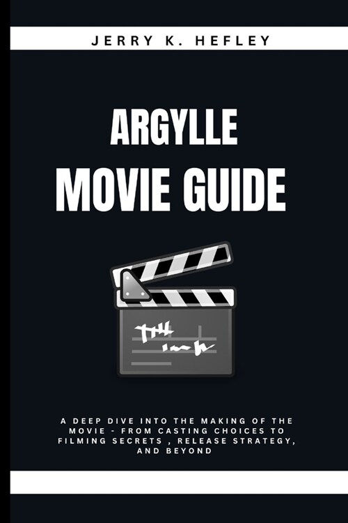 Argylle Movie Guide: A Deep Dive into the Making of the movie - From Casting Choices to Filming Secrets, Release Strategy, and Beyond (Paperback)