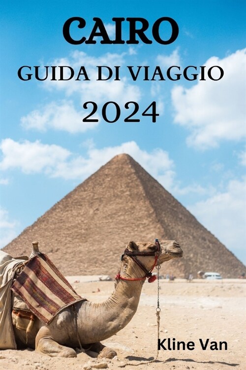 Cairo Guida Di Viaggio 2024: La Guida Definitiva Su Dove Alloggiare, Cosa Fare, Cosa Mangiare E Molto Altro Ancora (Paperback)