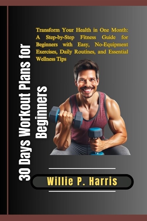 30 Days Workout Plans for Beginners: Transform Your Health in One Month: A Step-by-Step Fitness Guide for Beginners with Easy, No-Equipment Exercises, (Paperback)