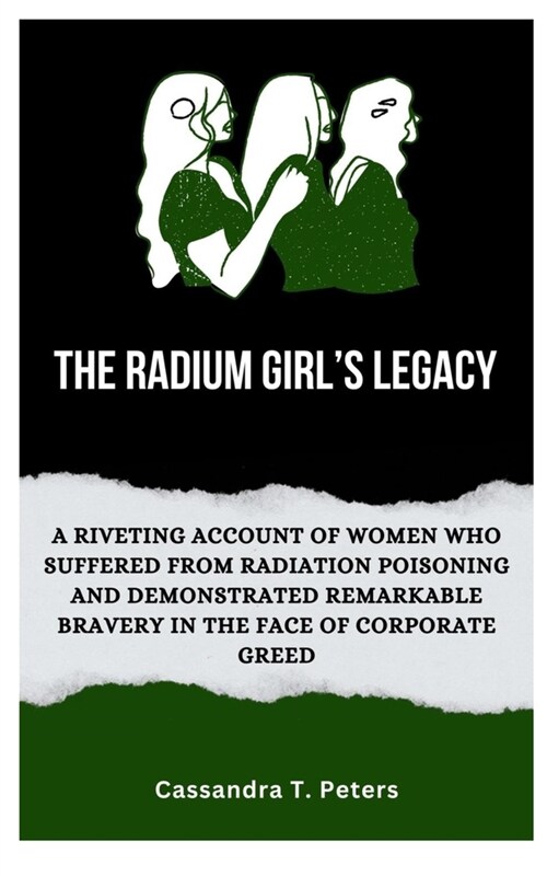 The Radium Girls Legacy: A Riveting Account of Women Who Suffered from Radiation Poisoning and Demonstrated Remarkable Bravery in The Face of C (Paperback)
