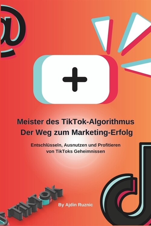 Meister des TikTok-Algorithmus: Der Weg zum Marketing-Erfolg: Entschl?seln, Ausnutzen und Profitieren von TikToks Geheimnissen (Paperback)