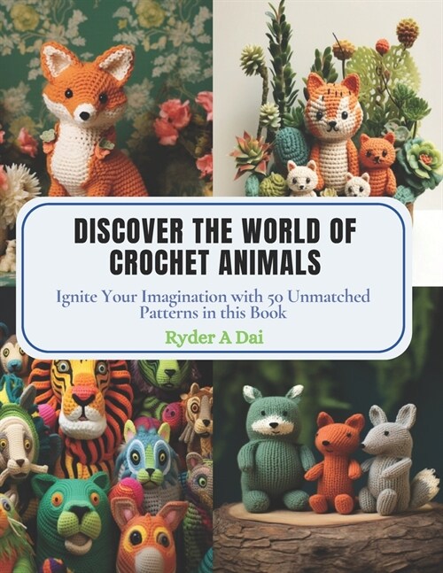 Discover the World of Crochet Animals: Ignite Your Imagination with 50 Unmatched Patterns in this Book (Paperback)
