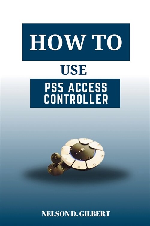 How To Use PS5 Access Controller: A Quick Guide For Gamers With Disabilities (Paperback)