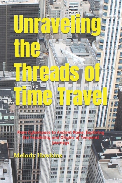 Unraveling the Threads of Time Travel: From Cyberspace to Ancient Rome, Exploring the Feasibility and Origins of Temporal Journeys (Paperback)