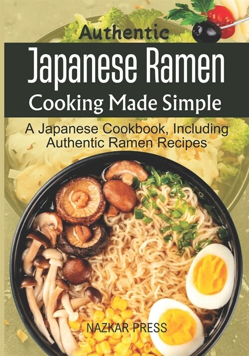 Authentic Japanese Ramen Cooking Made Simple: A Japanese Cookbook, Including Authentic Ramen Recipes (Paperback)
