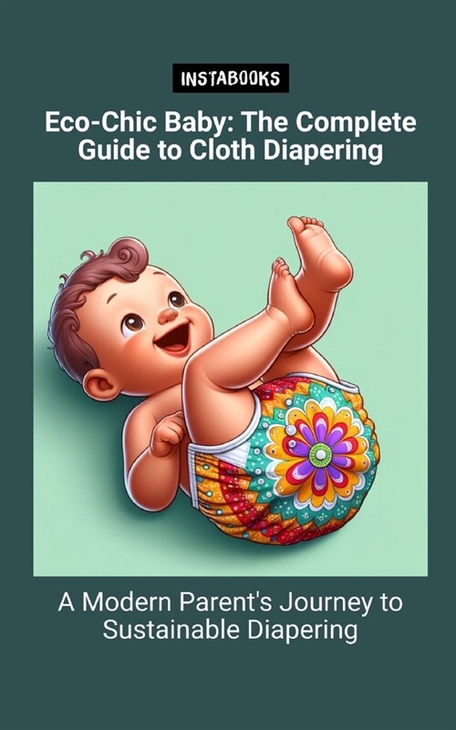 Eco-Chic Baby: The Complete Guide to Cloth Diapering: A Modern Parents Journey to Sustainable Diapering (Paperback)