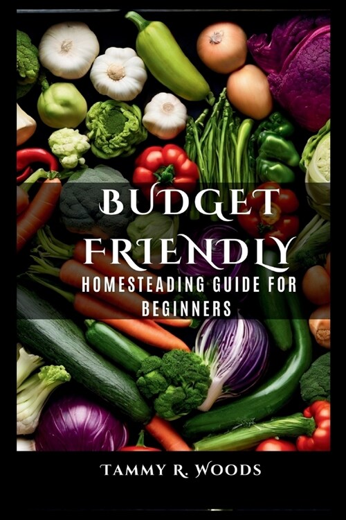 The Budget Friendly Homesteading Guide For Beginners: A Homestead Planning Guide for A Self Sufficient Lifestyle (Paperback)