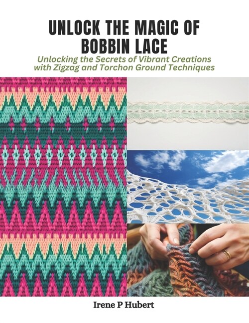 Unlock the Magic of Bobbin Lace: Unlocking the Secrets of Vibrant Creations with Zigzag and Torchon Ground Techniques (Paperback)