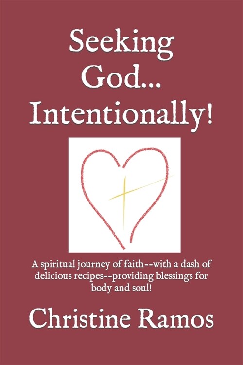 Seeking God...Intentionally!: A spiritual journey of faith--with a dash of delicious recipes--providing blessings for body and soul! (Paperback)