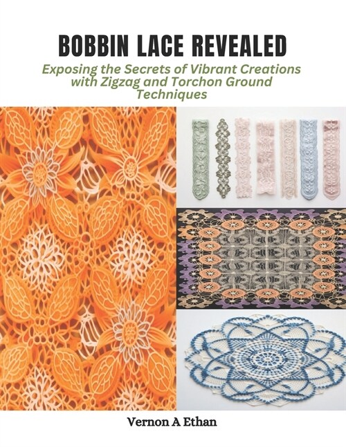 Bobbin Lace Revealed: Exposing the Secrets of Vibrant Creations with Zigzag and Torchon Ground Techniques (Paperback)