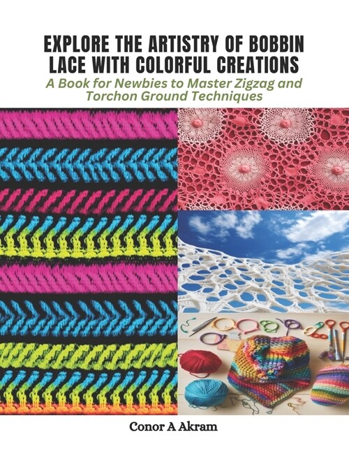 Explore the Artistry of Bobbin Lace with Colorful Creations: A Book for Newbies to Master Zigzag and Torchon Ground Techniques (Paperback)