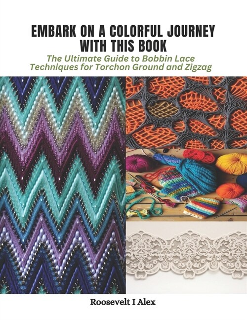 Embark on a Colorful Journey with This Book: The Ultimate Guide to Bobbin Lace Techniques for Torchon Ground and Zigzag (Paperback)