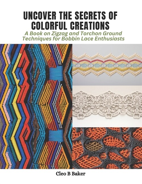 Uncover the Secrets of Colorful Creations: A Book on Zigzag and Torchon Ground Techniques for Bobbin Lace Enthusiasts (Paperback)