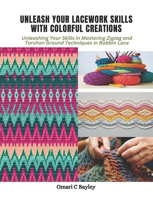 Unleash Your Lacework Skills with Colorful Creations: Unleashing Your Skills in Mastering Zigzag and Torchon Ground Techniques in Bobbin Lace (Paperback)