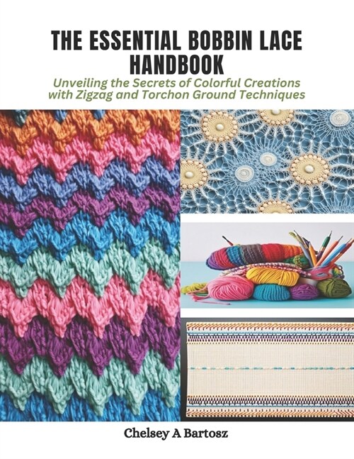 The Essential Bobbin Lace Handbook: Unveiling the Secrets of Colorful Creations with Zigzag and Torchon Ground Techniques (Paperback)