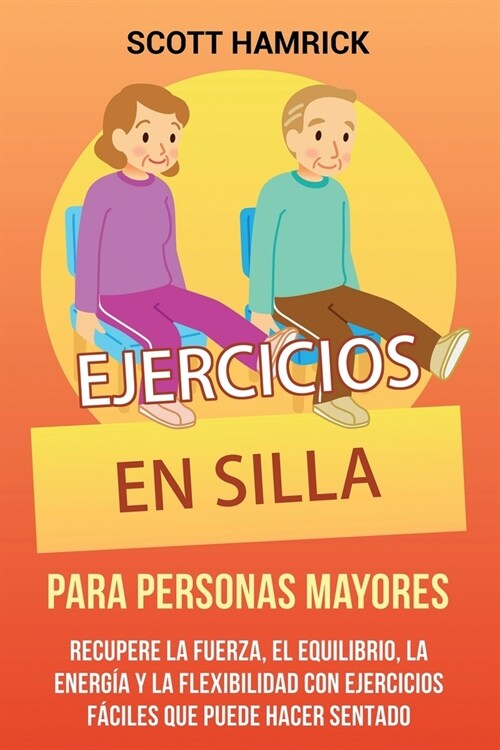 Ejercicios en silla para personas mayores: Recupere la fuerza, el equilibrio, la energ? y la flexibilidad con ejercicios f?iles que puede hacer sent (Paperback)