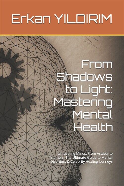 From Shadows to Light: Mastering Mental Health: Unraveling Minds: From Anxiety to Triumph - The Ultimate Guide to Mental Disorders & Celebrit (Paperback)