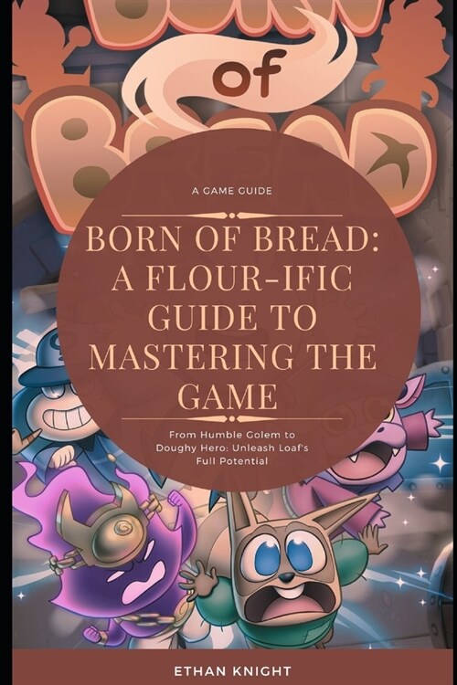 Born of Bread: A Flour-ific Guide to Mastering the Game: From Humble Golem to Doughy Hero: Unleash Loafs Full Potential (Paperback)