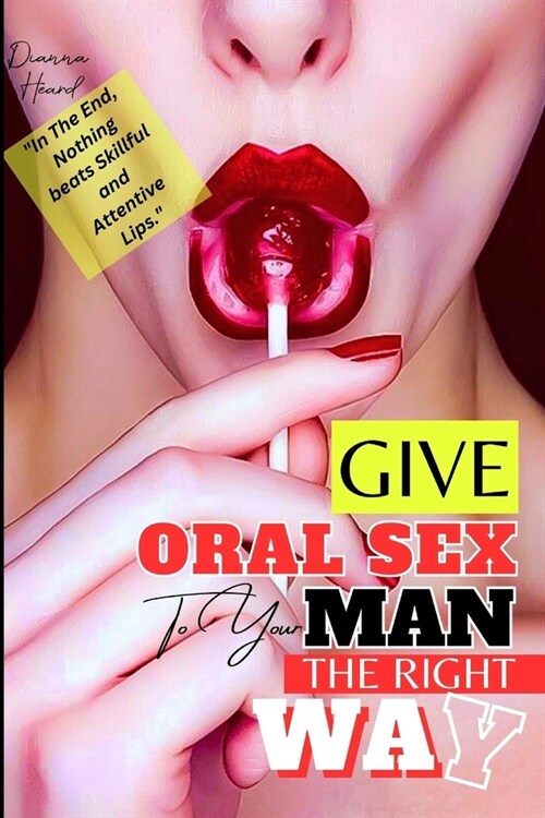 Give Oral Sex To Your Man The Right Way: Tips On How To Give Him Oral Sex Like A Pro, Blow Job Techniques For The Uncircumcised, Anal Play At BJ, Ways (Paperback)