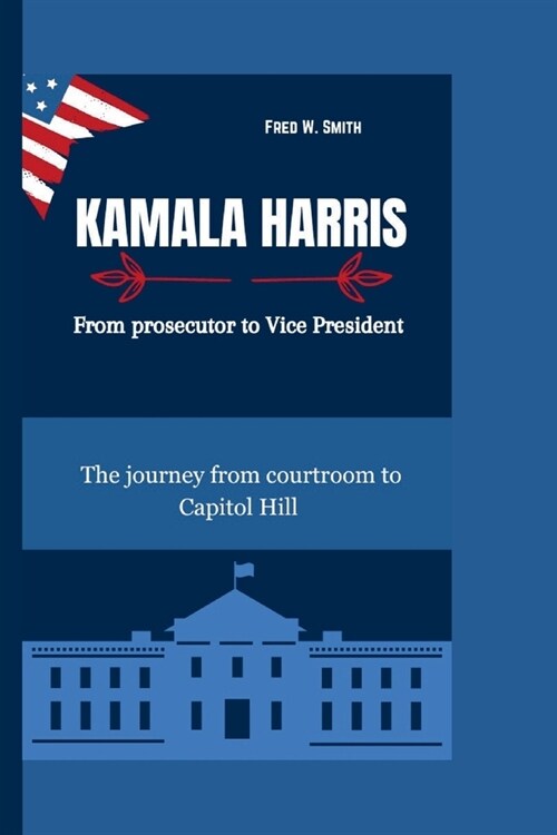 Kamala Harris: From prosecutor to Vice President-The journey from courtroom to Capitol Hill (Paperback)