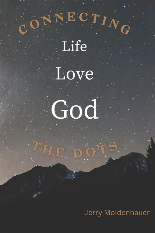 Life, Love and God: Connecting the Dots: Bringing Clarity of Value, Purpose and Hope (Paperback)