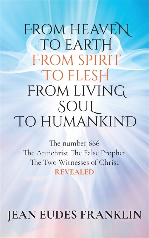 From Heaven To Earth From Spirit To Flesh From Living Soul To Humankind (Hardcover)
