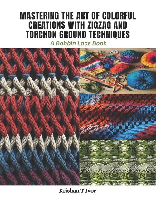 Mastering the Art of Colorful Creations with Zigzag and Torchon Ground Techniques: A Bobbin Lace Book (Paperback)