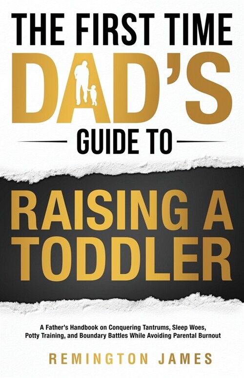 The First Time Dads Guide to Raising a TODDLER: A Fathers Handbook on Conquering Tantrums, Sleep Woes, Potty Training, and Boundary Battles While Av (Paperback)