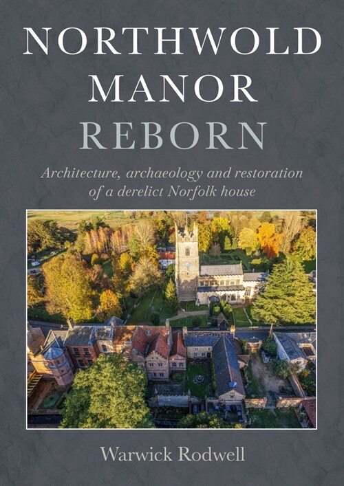 Northwold Manor Reborn: Architecture, Archaeology and Restoration of a Derelict Norfolk House (Hardcover)