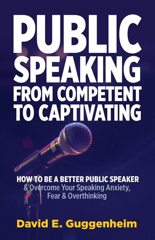 Public Speaking-From Competent to Captivating: How to Be a Better Public Speaker and Overcome Your Speaking Anxiety, Fear and Overthinking (Paperback)