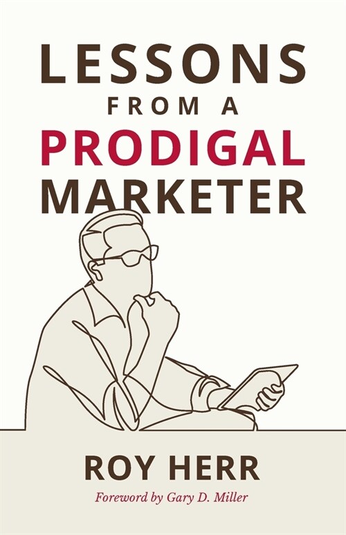Lessons from a Prodigal Marketer: How to Build Your Marketing on a Biblical Foundation (Paperback)