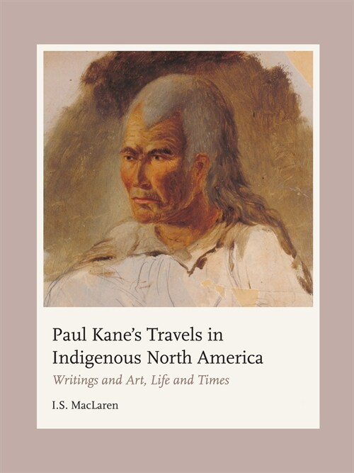 Paul Kanes Travels in Indigenous North America: Writings and Art, Life and Times (Hardcover)