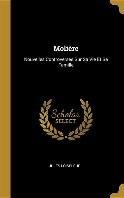 Moli?e: Nouvelles Controverses Sur Sa Vie Et Sa Famille (Hardcover)