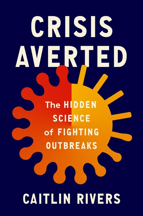 Crisis Averted: The Hidden Science of Fighting Outbreaks (Hardcover)