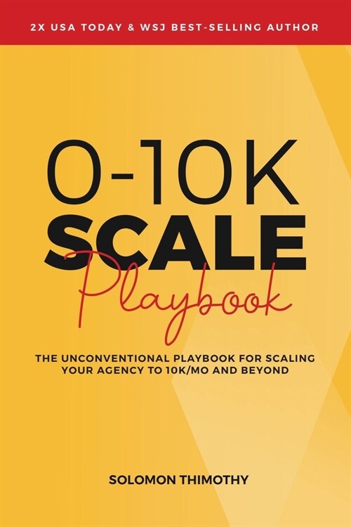 0-10K SCALE Playbook: The Unconventional Playbook for Scaling Your Agency to 10K/MO and Beyond (Paperback)