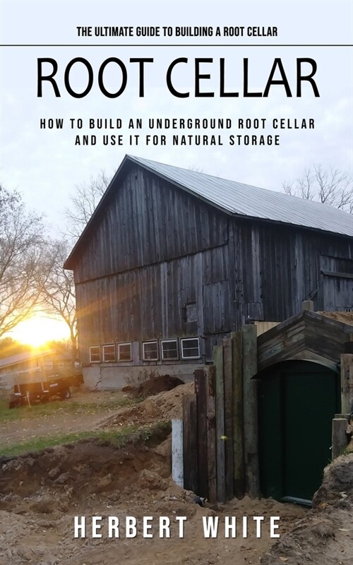Root Cellar: The Ultimate Guide to Building a Root Cellar (How to Build an Underground Root Cellar and Use It for Natural Storage) (Paperback)
