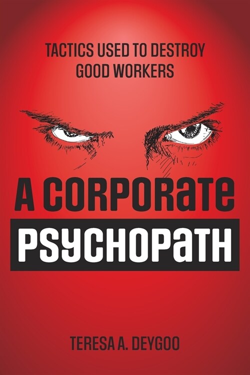 A Corporate Psychopath: Tactics Used to Destroy Good Workers (Paperback)