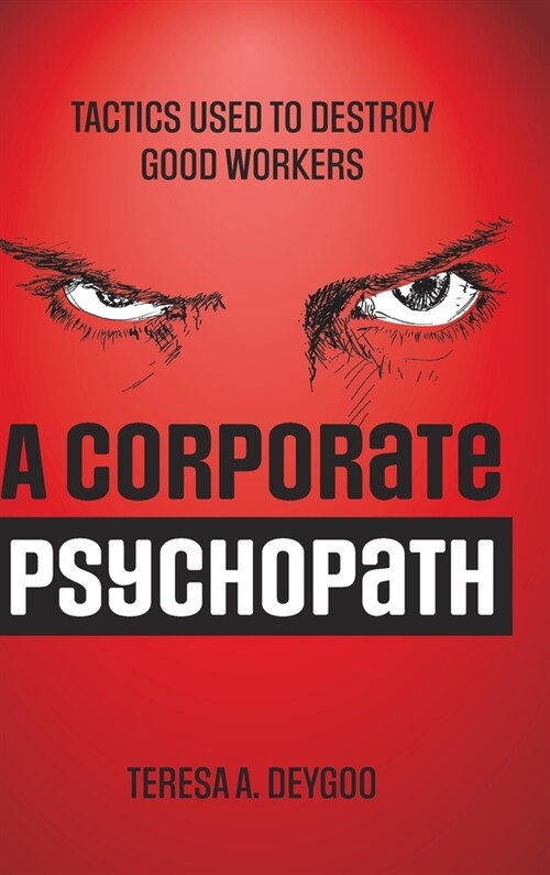 A Corporate Psychopath: Tactics Used to Destroy Good Workers (Hardcover)