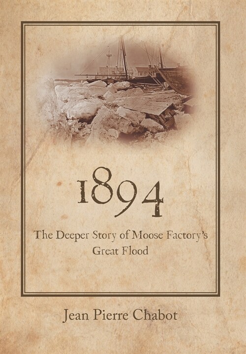 1894: The Deeper Story of Moose Factorys Great Flood (Hardcover)