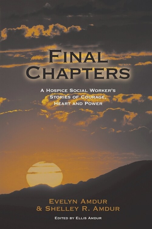 Final Chapters: A Hospice Social Workers Stories Of Courage, Heart And Power (Paperback)
