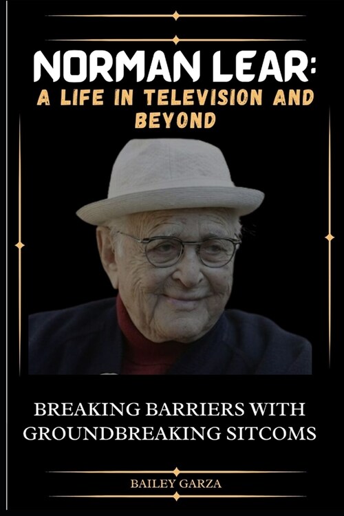 Norman Lear: A Life in Television and Beyond : Breaking Barriers with Groundbreaking Sitcoms (Paperback)